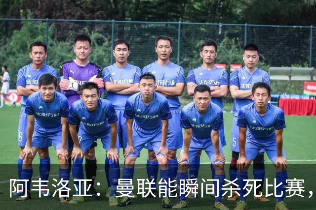 阿韦洛亚：曼联能瞬间杀死比赛，拉什福德库尼亚B费等都喜欢前插